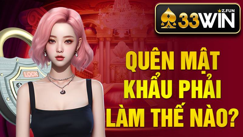 33Win 35 Quên mật khẩu 33Win phải làm sao